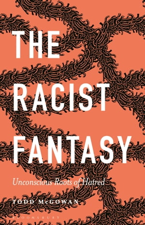 The Racist Fantasy Unconscious Roots of Hatred【電子書籍】[ Professor Todd McGowan ] 1