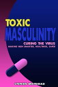 Toxic Masculinity Curing the Virus: making men smarter, healthier, safer【電子書籍】 Stephen M. Whitehead