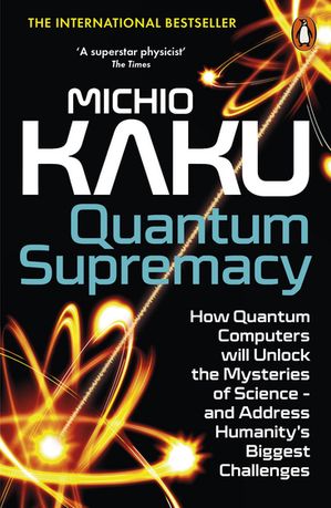 Quantum Supremacy How Quantum Computers will Unlock the Mysteries of Science ? and Address Humanity’s Biggest Challenges【電子書籍】[ Michio Kaku ]