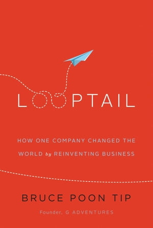 Looptail How One Company Changed the World by Reinventing Business【電子書籍】[ Bruce Poon Tip ]