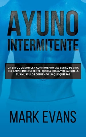 Ayuno Intermitente: Un enfoque simple y comprobado del estilo de vida del ayuno intermitente. quema grasa y desarrolla tus m?sculos comiendo lo que quieras