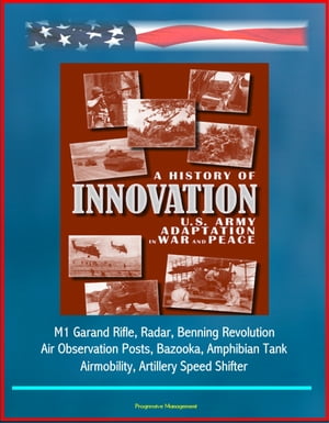 A History of Innovation: U.S. Army Adaptation in War and Peace - M1 Garand Rifle, Radar, Benning Revolution, Air Observation Posts, Bazooka, Amphibian Tank, Airmobility, Artillery Speed Shifter