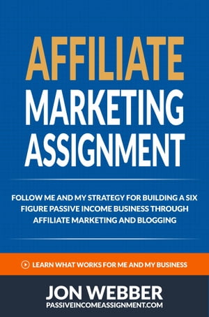 Affiliate Marketing Assignment: Home Based Business: Follow Me And My Strategy For Building A Six Figure Passive Income Business (Passive Income Internet Business)