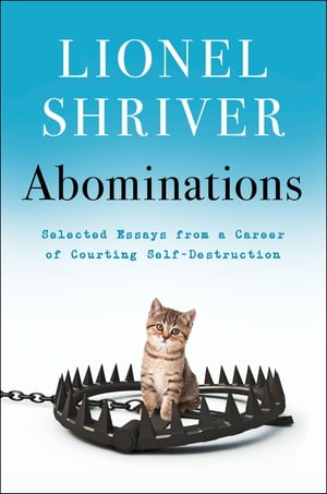 Abominations Selected Essays from a Career of Courting Self-DestructionŻҽҡ[ Lionel Shriver ]