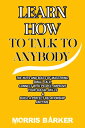 HOW TO TALK TO ANYBODY THE NUTS AND BOLTS OF MASTERING, SMALL TALK, CONNECT WITH PEOPLE IMPROVE YOUR SOCIAL SKILLS BUILD A PERFECT RELATIONSHIP ANYTIME【電子書籍】 MORRIS BARKER, PhD.