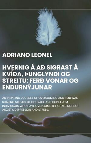 Hvernig á að sigrast á kvíða, þunglyndi og streitu: Ferð vonar og endurnýjunar