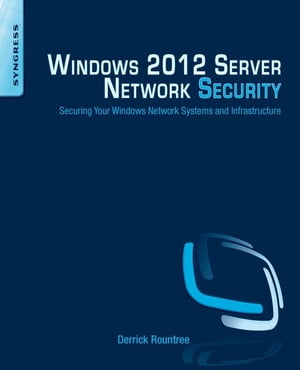 Windows 2012 Server Network Security Securing Your Windows Network Systems and Infrastructure【電子書籍】[ Derrick Rountree ]