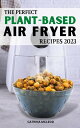 The Perfect Plant-Based Air Fryer Recipes 2023 Easy Delicious Recipes To Change Your Eating Habits And Live A Healthier Life Every Week Of Meal Plans To Save Money For Vegan Lover【電子書籍】 Catrina Mcleod