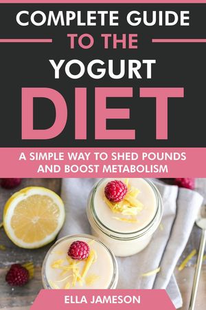 Complete Guide to the Yogurt Diet: A Simple Way to Shed Pounds & Boost Metabolism【電子書籍】[ E..