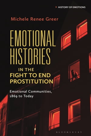Emotional Histories in the Fight to End Prostitution Emotional Communities, 1869 to Today【電子..