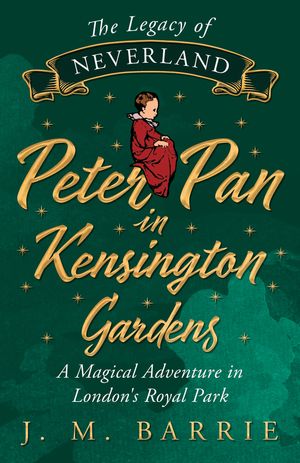 The Legacy of Neverland - Peter Pan in Kensington Gardens A Magical Adventure in London's Royal Park【電子書籍】[ J. M. Barrie ]