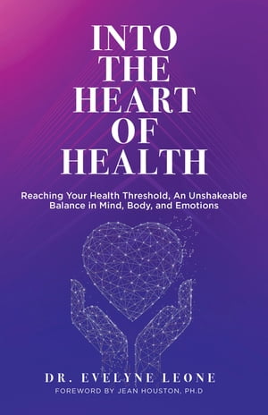 Into the Heart of Health Reaching Your Health Threshold, an Unshakeable Balance in Mind, Body, and Emotions【電子書籍】[ Dr. Evelyne Leone ]