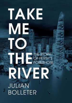 Take Me to the River The Story of Perth's Foreshore【電子書籍】[ Julian Bolleter ]