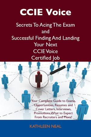 CCIE Voice Secrets To Acing The Exam and Successful Finding And Landing Your Next CCIE Voice Certified Job