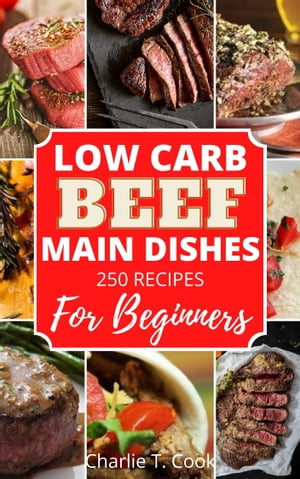 Low Carb Beef Main Dishes For Beginners 250 Diabetics Recipes Low Carb Diet Recipes Breakfast, Lunch and Dinner Meals for Beginners Healthy Lifestyle Weight Loss Meal PrepŻҽҡ[ Charlie T.Cook ]
