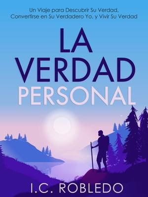 La Verdad Personal Un Viaje para Descubrir Su Verdad, Convertirse en Su Verdadero Yo, y Vivir Su Verdad【電子書籍】[ I. C. Robledo ]