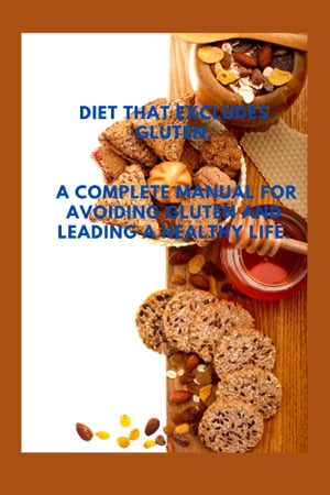 Diet that excludes gluten A complete manual for avoiding gluten and leaving a healthy life【電子書籍】[ Chef Ruth Risner ]