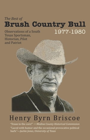 The Best of Brush Country Bull 1977-1980 Observations of a South Texas Sportsman, Historian, Pilot, and Patriot【電子書籍】[ Henry Byrn Briscoe ]