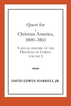 Quest for a Christian America, 1800?1865 A Social History of the Disciples of Christ, Volume 1【電子書籍】[ David Edwin Harrell ]