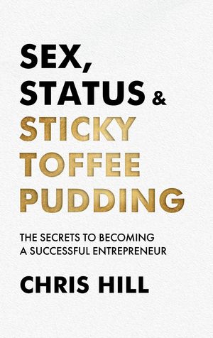 Sex, Status & Sticky Toffee Pudding The Secrets to Becoming a Successful Entrepreneur【電子書籍..
