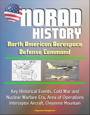 NORAD History: North American Aerospace Defense Command Key Historical Events, Cold War and Nuclear Warfare Era, Area of Operations, Interceptor Aircraft, Cheyenne Mountain