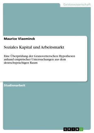 Soziales Kapital und Arbeitsmarkt Eine ?berpr?fung der Granovetterschen Hypothesen anhand empirischer Untersuchungen aus dem deutschsprachigen Raum