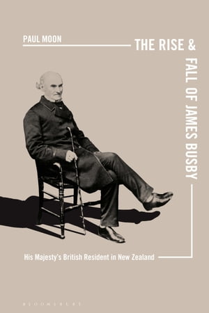 The Rise and Fall of James Busby His Majesty’s British Resident in New Zealand【電子書籍】[ Paul Moon ]