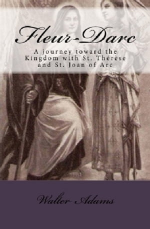 Fleur-Darc: A journey toward the Kingdom with St. Thérèse and St. Joan of Arc