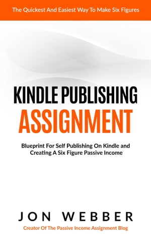 Kindle Publishing Assignment: Make Money From Home: Blueprint For Self Publishing And Making A Six Figure Passive Income