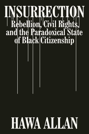 Insurrection: Rebellion, Civil Rights, and the Paradoxical State of Black Citizenship