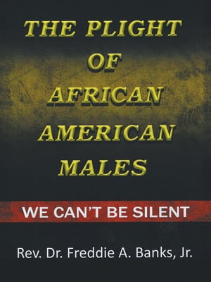 The Plight of African-American Males We Can't Be SilentŻҽҡ[ Rev. Dr. Freddie A. Banks Jr. ]