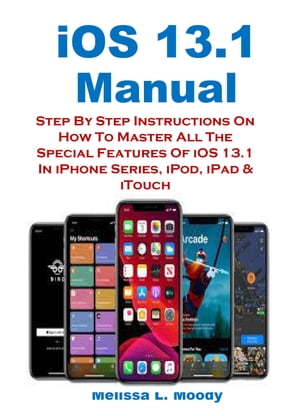 iOS 13.1 Manual Step By Step Instructions On How To Master All The Special Features Of iOS 13.1 In iPhone Series, iPod, iPad & iTouch【電子書籍】[ Melissa L. Moody ]