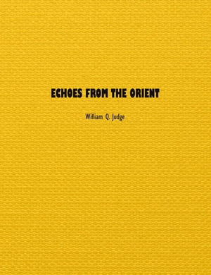 Echoes from The Orient A Broad Outline of Theosophical Doctrines