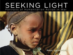 Seeking Light Portraits of Humanitarian Action in War【電子書籍】[ Paul Grabhorn ]