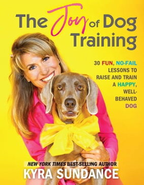 The Joy of Dog Training 30 Fun, No-Fail Lessons to Raise and Train a Happy, Well-Behaved Dog【電子書籍】[ Kyra Sundance ]