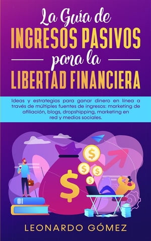 La Gu?a de Ingresos Pasivos para la Libertad Financiera Ideas y estrategias para ganar dinero en l?nea a trav?s de m?ltiples fuentes de ingresos: marketing de afiliaci?n, blogs, dropshipping, marketing en red y medios sociales.