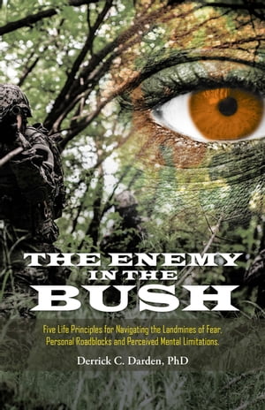 The Enemy in the Bush Five Life Principles for Navigating the Landmines of Fear, Personal Roadblocks and Perceived Mental Limitations
