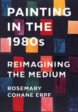 Painting in the 1980s Reimagining the Medium【電子書籍】[ Rosemary Cohane Erpf ]