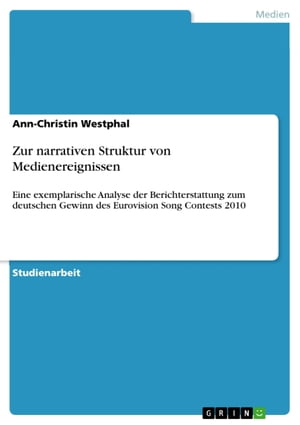 Zur narrativen Struktur von Medienereignissen Eine exemplarische Analyse der Berichterstattung zum deutschen Gewinn des Eurovision Song Contests 2010【電子書籍】 Ann-Christin Westphal