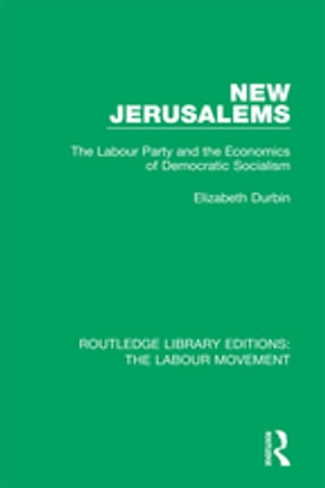 New Jerusalems The Labour Party and the Economics of Democratic Socialism【電子書籍】 Elizabeth Durbin