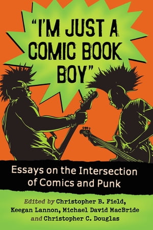 "I'm Just a Comic Book Boy" Essays on the Intersection of Comics and Punk【電子書籍】