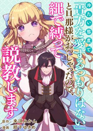 冷たい態度で「貴方を愛するつもりはない」と旦那様がおっしゃったので、縄で縛って説教します