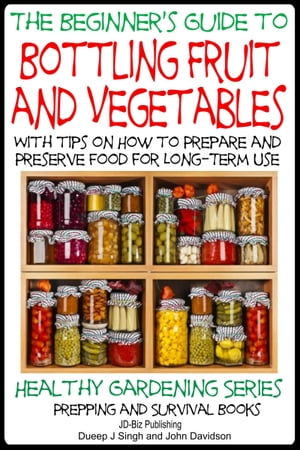 A Beginner’s Guide to Bottling Fruit and Vegetables: With tips on How to Prepare and Preserve Food for Long-Term Use