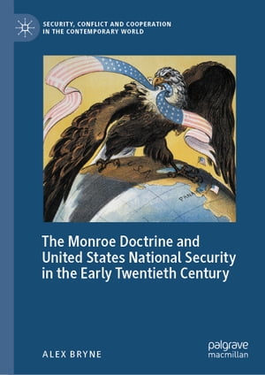The Monroe Doctrine and United States National Security in the Early Twentieth Century【電子書籍】 Alex Bryne