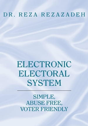 Electronic Electoral System Simple, Abuse Free, Voter Friendly【電子書籍】[ Dr. Reza Rezazadeh ]