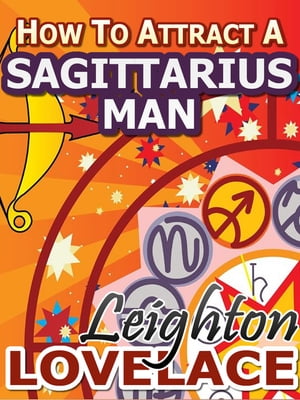 How To Attract A Sagittarius Man - The Astrology for Lovers Guide to Understanding Sagittarius Men, Horoscope Compatibility Tips and Much More