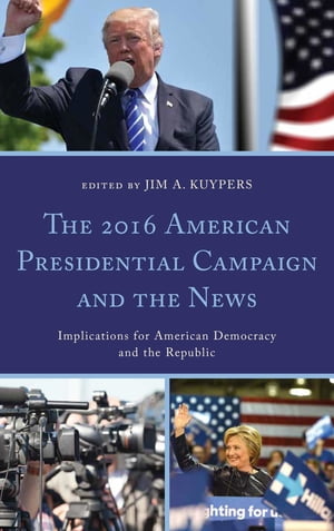 The 2016 American Presidential Campaign and the News Implications for American Democracy and the Republic【電子書籍】[ Abe Aamidor ]