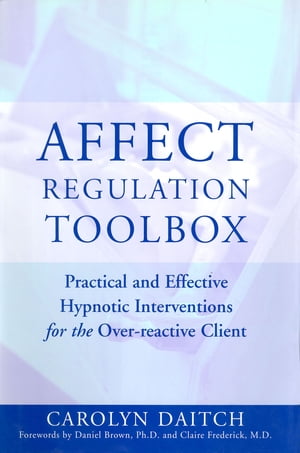 Affect Regulation Toolbox: Practical And Effective Hypnotic Interventions for the Over-Reactive Client