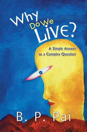 Why Do We Live? A Simple Answer to a Complex Question【電子書籍】[ B. P. Pai ]