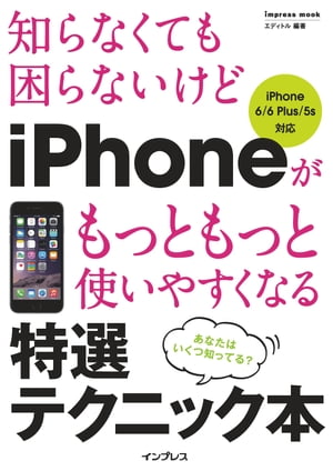 知らなくても困らないけど iPhoneがもっともっと使いやすくなる 特選テクニック本 iPhone 6/6 Plus/5s対応【電子書籍】[ エディトル ]